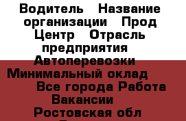 Водитель › Название организации ­ Прод Центр › Отрасль предприятия ­ Автоперевозки › Минимальный оклад ­ 20 000 - Все города Работа » Вакансии   . Ростовская обл.,Донецк г.